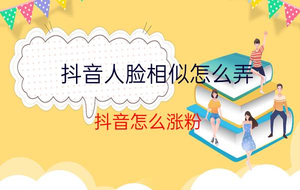 抖音人脸相似怎么弄 抖音怎么涨粉？